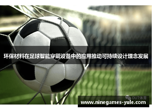 环保材料在足球智能穿戴设备中的应用推动可持续设计理念发展